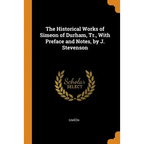 The Historical Works of Simeon of Durham, Tr., With Preface and Notes, by J. Stevenson