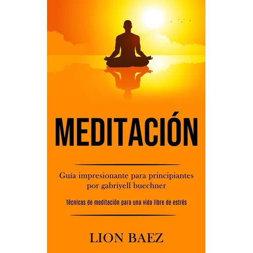 Meditación: Guía impresionante para principiantes por gabriyell buechner (Técnicas de meditación para una vida libre de estrés)