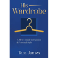 His Wardrobe: A Mans Guide to Personal Style & Fashion
