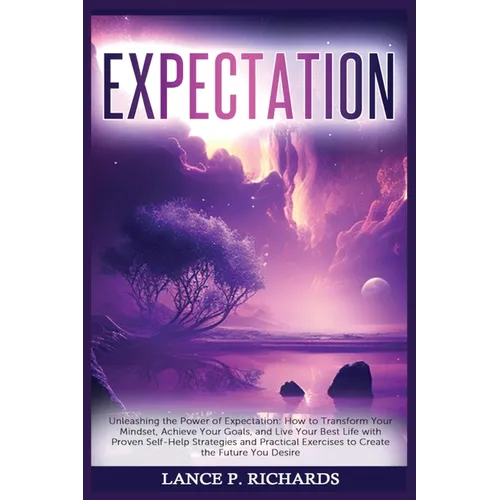 Expectation: Unleashing the Power of Expectation: How to Transform Your Mindset, Achieve Your Goals, and Live Your Best Life with P