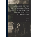 A Record of the Metropolitan Fair in Aid of the United States Sanitary Commission