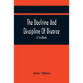 The Doctrine And Discipline Of Divorce: In Two Books: Also The Judgement Of Martin Bucer: Tetrachordon: And An Abridgement Of Colasterion; With A Pref