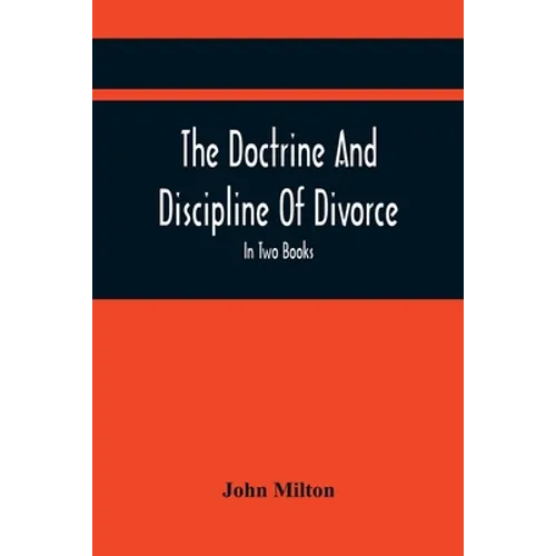 The Doctrine And Discipline Of Divorce: In Two Books: Also The Judgement Of Martin Bucer: Tetrachordon: And An Abridgement Of Colasterion; With A Pref