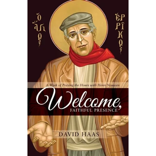 Welcome, Faithful Presence: A Week of Praying the Hours with Henri Nouwen