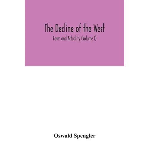 The decline of the West; Form and Actuality (Volume I)