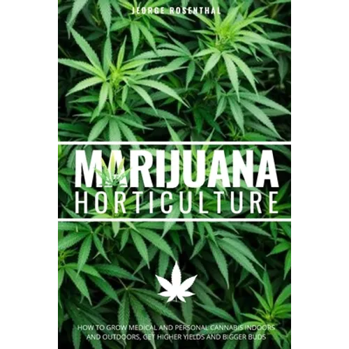 Marijuana Horticulture: How to Grow Medical and Personal Cannabis Indoors and Outdoors, Get Higher Yields and Bigger Buds