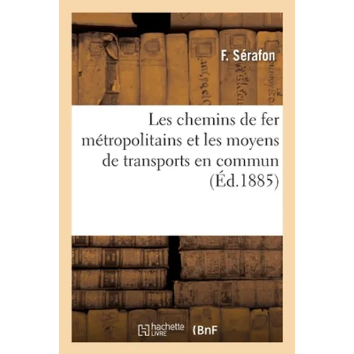 Les Chemins de Fer Métropolitains Et Les Moyens de Transports En Commun: Londres, New-York, Berlin, Vienne Et Paris