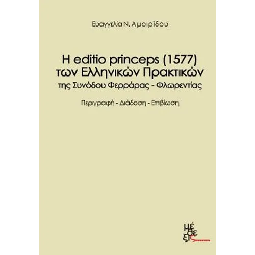The Edition Princeps (1577) of the Greek Acts Farrare-Florence Synod?s: H Editio Princeps (1577) Ton Ellinikon Praktikon Tis Synodoy Feraras Florentia