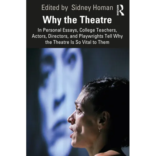 Why the Theatre: In Personal Essays, College Teachers, Actors, Directors, and Playwrights Tell Why the Theatre Is So Vital to Them