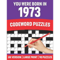 You Were Born In 1973: Codeword Puzzles: Large Print Codeword Puzzles For Adult Parents And Senior Grandparents With Solutions To Enjoy Holid