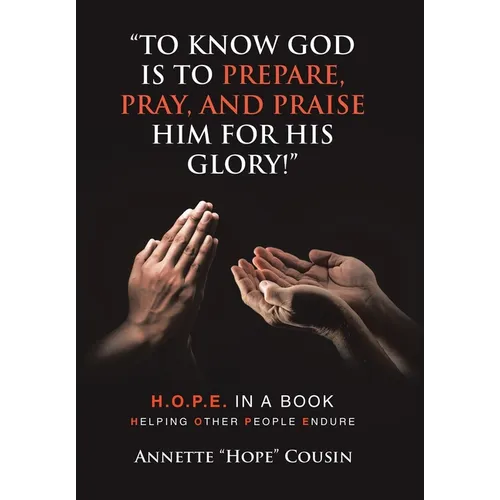 "To Know God Is to Prepare, Pray, and Praise Him for His Glory!": H.O.P.E. IN A BOOK Helping Other People Endure