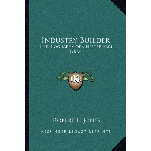 Industry Builder: The Biography of Chester Earl Gray