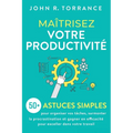 Maîtrisez votre productivité: 50+ astuces simples pour organiser vos tâches, surmonter la procrastination et gagner en efficacité pour exceller dans v
