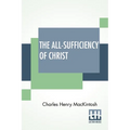 The All-Sufficiency Of Christ: From Miscellaneous Writings Of C. H. Mackintosh, Volume I