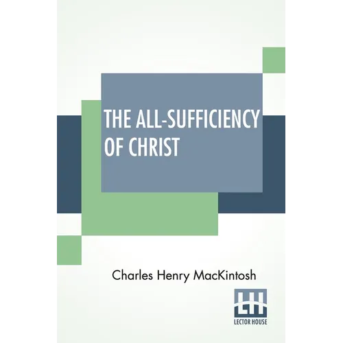 The All-Sufficiency Of Christ: From Miscellaneous Writings Of C. H. Mackintosh, Volume I