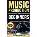 Music Production For Beginners: How to Produce Music, The Easy to Read Guide for Music Producers, Artists & Songwriters: Includes Bonus Video Lessons