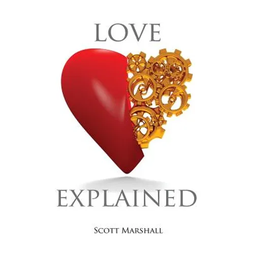 Love, Explained: Practical Strategies to Find and Keep the Love You Deserve, from the Science of Love and Affection