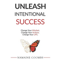 Unleash Intentional Success: Change Your Mindset. Change Your Actions. Change Your Life.