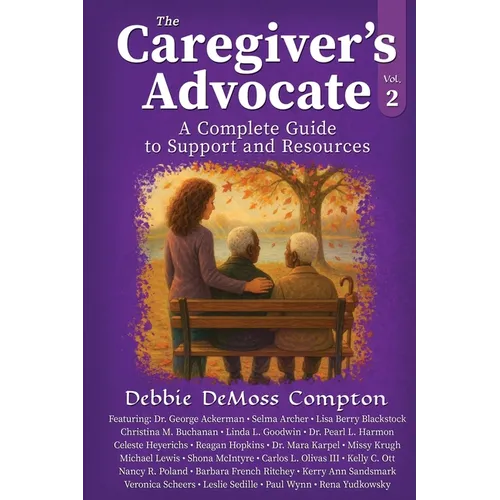 The Caregiver's Advocate: A Complete Guide to Support and Resources, Volume 2