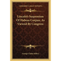 Lincoln's Suspension Of Habeas Corpus, As Viewed By Congress