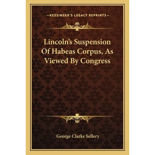 Lincoln's Suspension Of Habeas Corpus, As Viewed By Congress