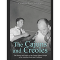 The Cajuns and Creoles: The History and Legacy of the Unique Ethnic Groups in the American South and Caribbean