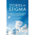 Stories of Stigma: How to Overcome Shame to Live a Healthy Life