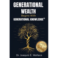 Generational Wealth Begins with Generational Knowledge(R): The Seven Stages of Financial Empowerment and a Legacy of Prosperity