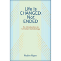 Life Is Changed, Not Ended: An Introduction to Christian Eschatology