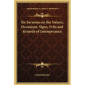 Six Sermons on the Nature, Occasions, Signs, Evils and Remedy of Intemperance