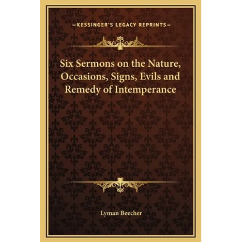 Six Sermons on the Nature, Occasions, Signs, Evils and Remedy of Intemperance