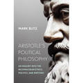 Aristotle's Political Philosophy: An Inquiry into the "Nicomachean Ethics," "Politics," and "Rhetoric"