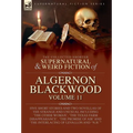 The Collected Shorter Supernatural & Weird Fiction of Algernon Blackwood: Five Short Stories and Two Novellas of the Strange and Unusual Including 'Th