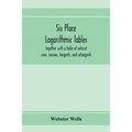 Six place logarithmic tables, together with a table of natural sines, cosines, tangents, and cotangents