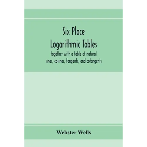 Six place logarithmic tables, together with a table of natural sines, cosines, tangents, and cotangents