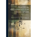 Practical Mathematics For Home Study: Being The Essentials Of Arithmetic, Geometry, Algebra And Trigonometry