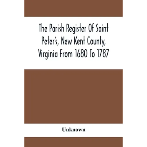 The Parish Register Of Saint Peter'S, New Kent County, Virginia From 1680 To 1787