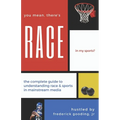 You Mean, There's RACE in My Sports?: The Complete Guide for Understanding Race & Sports in Mainstream Media