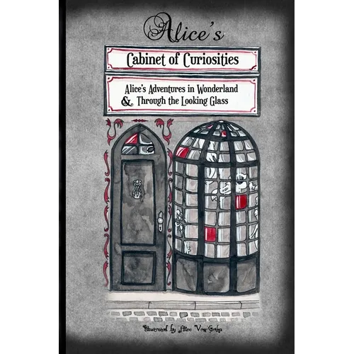 Alice's Cabinet of Curiosities: "Alice's Adventures in Wonderland" and "Through the Looking Glass, and What Alice found there"