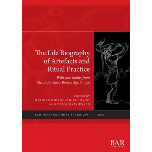 The Life Biography of Artefacts and Ritual Practice: With case studies from Mesolithic-Early Bronze Age Europe