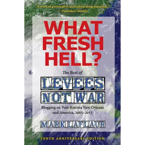 What Fresh Hell?: The Best of Levees Not War: Blogging on Post-Katrina New Orleans and America, 2005-2015