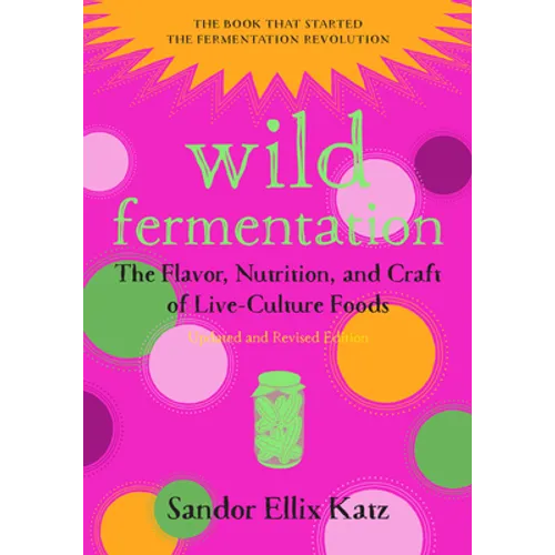 Wild Fermentation: The Flavor, Nutrition, and Craft of Live-Culture Foods, 2nd Edition