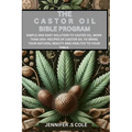 The Castor Oil Bible Program: Simple and easy solution to caster oil, more than 100+ recipes of castor oil to bring your natural beauty and healthy
