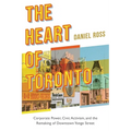 The Heart of Toronto: Corporate Power, Civic Activism, and the Remaking of Downtown Yonge Street