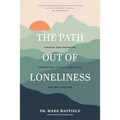 The Path Out of Loneliness: Finding and Fostering Connection to God, Ourselves, and One Another