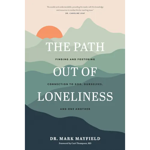 The Path Out of Loneliness: Finding and Fostering Connection to God, Ourselves, and One Another