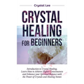 Crystal Healing for Beginners: Introduction to Crystal Healing, Learn how to Achieve Higher Consciousness and Enhance your Spiritual Balance with the