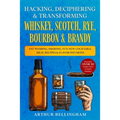 Hacking, Deciphering & Transforming Whiskey, Scotch, Rye, Bourbon & Brandy: Fat Washing, Smoking, Fun New Cocktails, Meal Recipes & Flavor Infusions -