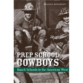 Prep School Cowboys: Ranch Schools in the American West