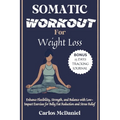Somatic Workout for Weight Loss: Enhance Flexibility, Strength, and Balance with Low-Impact Exercises for Belly Fat Reduction and Stress Relief